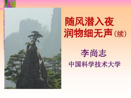 随风潜入夜 润物细无声(续) 李尚志 中国科学技术大学.