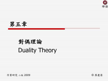 第五章 對偶理論 Duality Theory 作業研究 二版 2009 © 廖慶榮.