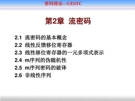 第2章 流密码 2.1 流密码的基本概念 2.2 线性反馈移位寄存器 2.3 线性移位寄存器的一元多项式表示 2.4 m序列的伪随机性