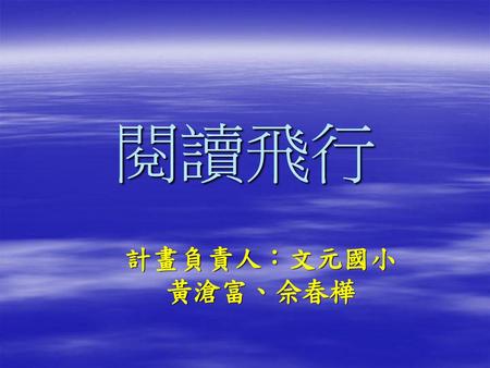 閱讀飛行 計畫負責人：文元國小 黃滄富、佘春樺.