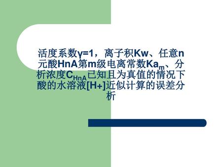 活度系数γ=1，离子积Kw、任意n元酸HnA第m级电离常数Kam、分析浓度CHnA已知且为真值的情况下酸的水溶液[H+]近似计算的误差分析