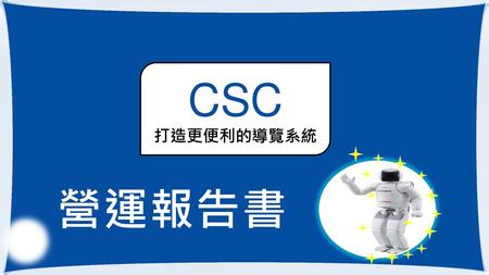 CSC 打造更便利的導覽系統 營 營 運 運 報 報 告 告 書 書.