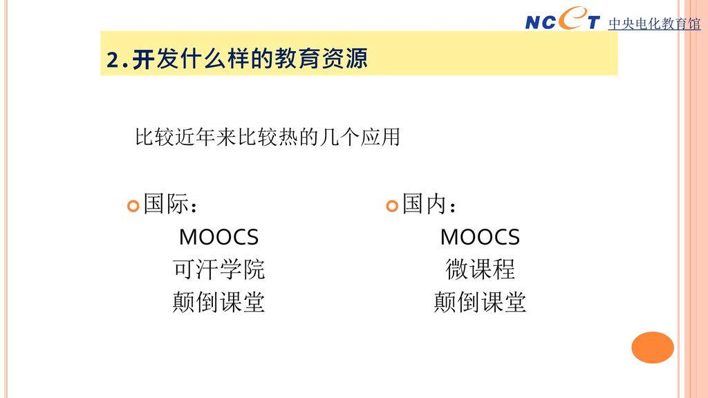 2.开发什么样的教育资源 国际： MOOCS 可汗学院 颠倒课堂 国内： MOOCS 微课程 颠倒课堂 比较近年来比较热的几个应用