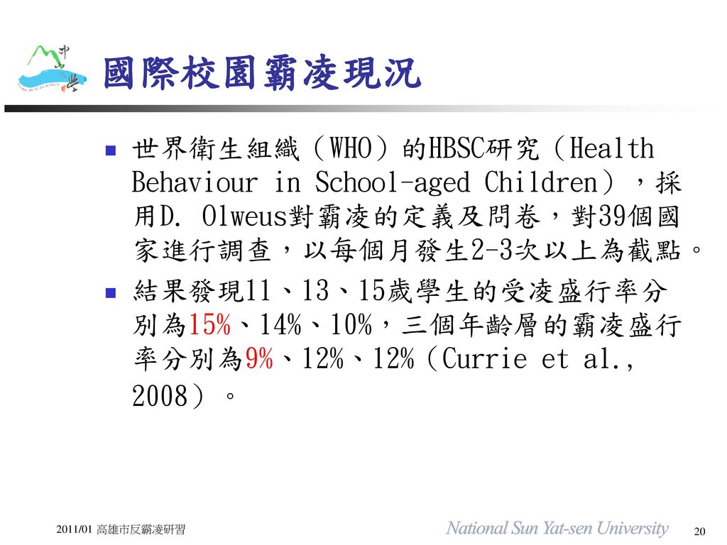 國際校園霸凌現況 世界衛生組織（WHO）的HBSC研究（Health Behaviour in School-aged Children），採用D. Olweus對霸凌的定義及問卷，對39個國家進行調查，以每個月發生2-3次以上為截點。