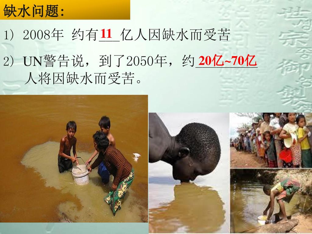 缺水问题: 人将因缺水而受苦。 1) 2008年 约有___亿人因缺水而受苦 2) UN警告说，到了2050年，约_________ 11