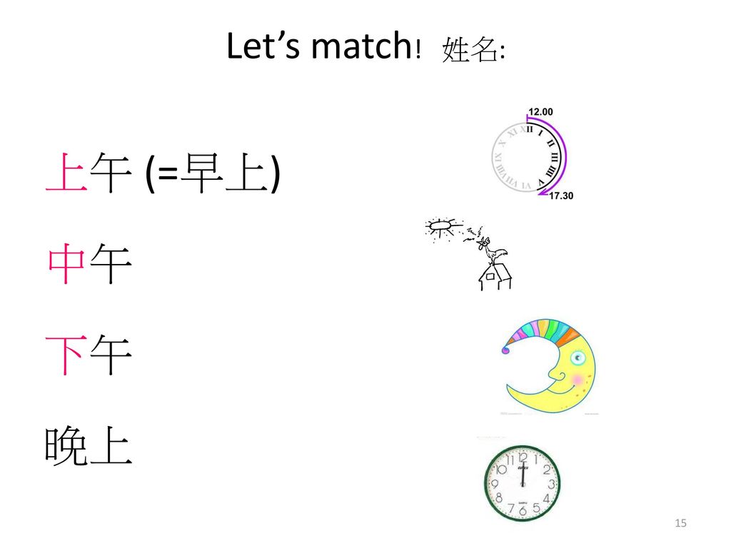 Let’s match! 姓名: 上午 (=早上) 中午 下午 晚上
