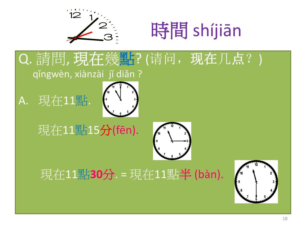 時間 shíjiān 請問, 現在幾點 (请问，现在几点？) 現在11點. 現在11點15分(fēn).