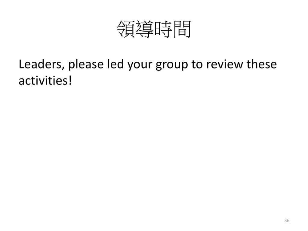 領導時間 Leaders, please led your group to review these activities!