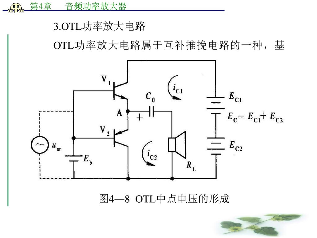 3.OTL功率放大电路 OTL功率放大电路属于互补推挽电路的一种，基本工作原理电路如图4―8所示。 图4―8 OTL中点电压的形成