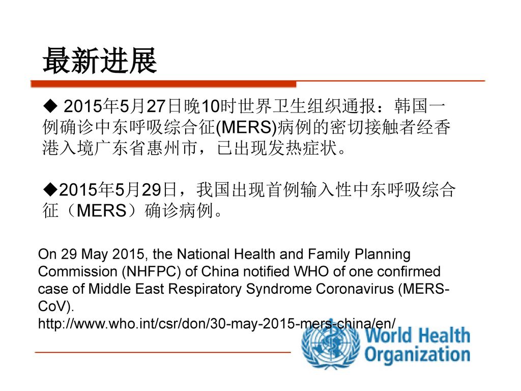 最新进展 2015年5月27日晚10时世界卫生组织通报：韩国一例确诊中东呼吸综合征(MERS)病例的密切接触者经香港入境广东省惠州市，已出现发热症状。 2015年5月29日，我国出现首例输入性中东呼吸综合征（MERS）确诊病例。