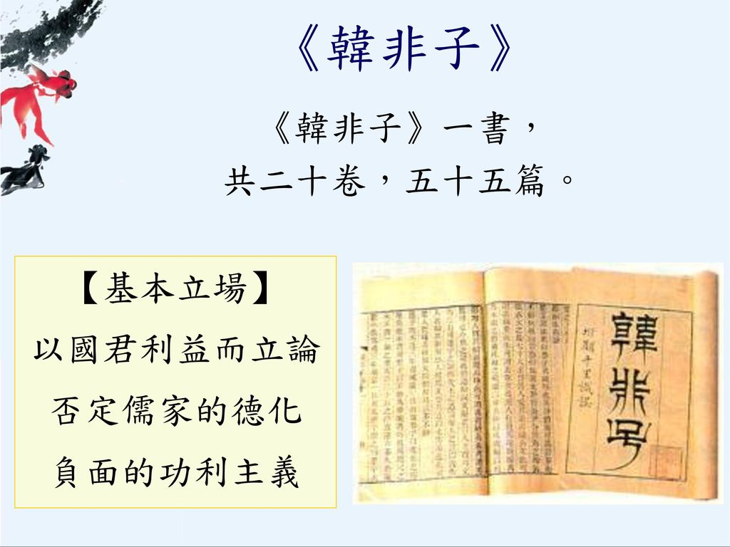 《韓非子》 《韓非子》一書， 共二十卷，五十五篇。 【基本立場】 以國君利益而立論 否定儒家的德化 負面的功利主義