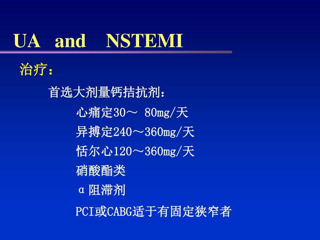 UA and NSTEMI 治疗： 首选大剂量钙拮抗剂： 心痛定30～ 80mg/天 异搏定240～360mg/天
