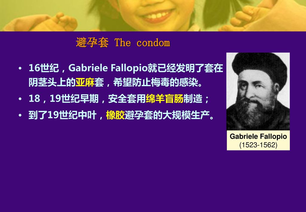 避孕套 The condom 16世纪，Gabriele Fallopio就已经发明了套在阴茎头上的亚麻套，希望防止梅毒的感染。