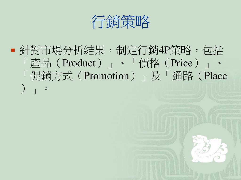 行銷策略 針對市場分析結果，制定行銷4P策略，包括「產品（Product）」、「價格（Price）」、「促銷方式（Promotion）」及「通路（Place）」。