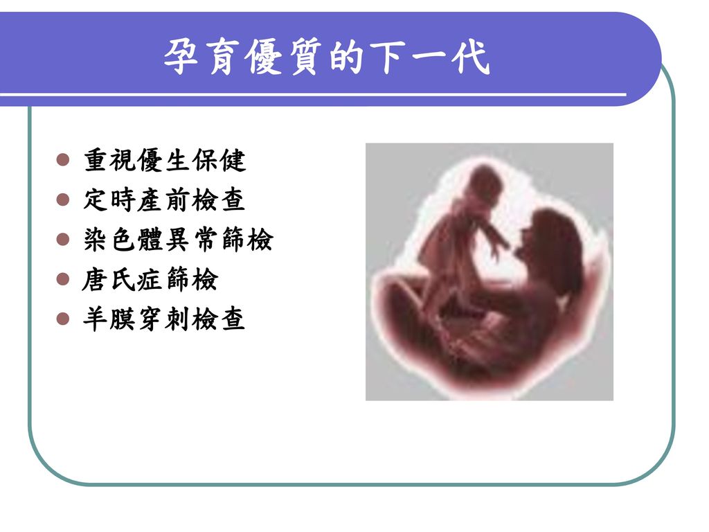 孕育優質的下一代 重視優生保健 定時產前檢查 染色體異常篩檢 唐氏症篩檢 羊膜穿刺檢查