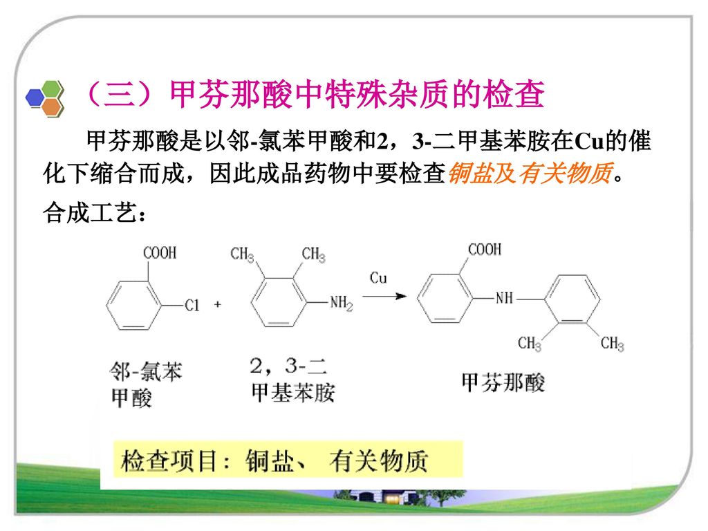 （三）甲芬那酸中特殊杂质的检查 甲芬那酸是以邻-氯苯甲酸和2，3-二甲基苯胺在Cu的催化下缩合而成，因此成品药物中要检查铜盐及有关物质。