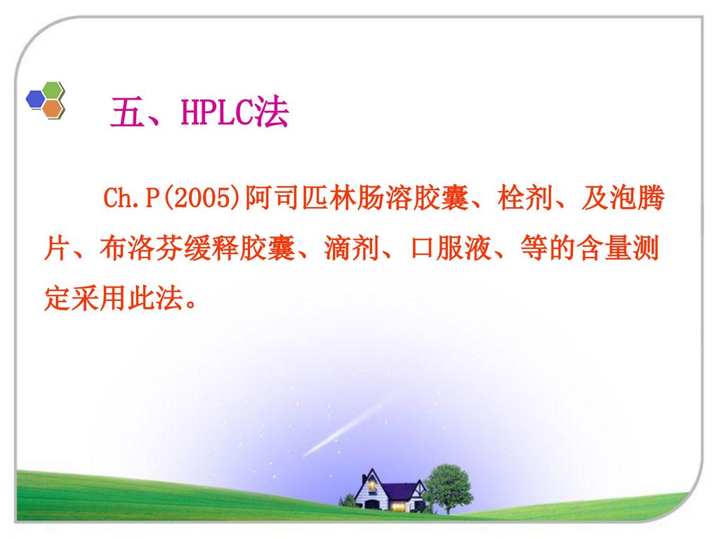 五、HPLC法 Ch.P(2005)阿司匹林肠溶胶囊、栓剂、及泡腾片、布洛芬缓释胶囊、滴剂、口服液、等的含量测定采用此法。