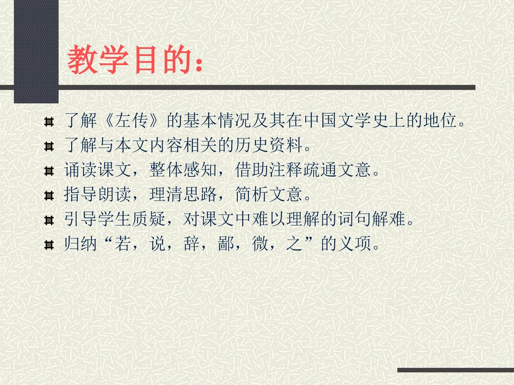 教学目的： 了解《左传》的基本情况及其在中国文学史上的地位。 了解与本文内容相关的历史资料。 诵读课文，整体感知，借助注释疏通文意。