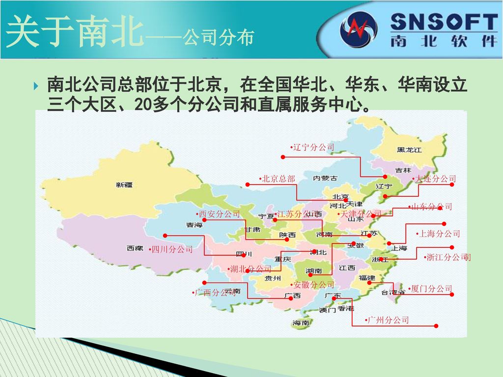 关于南北——公司分布 南北公司总部位于北京，在全国华北、华东、华南设立 三个大区、20多个分公司和直属服务中心。 辽宁分公司 广西分公司