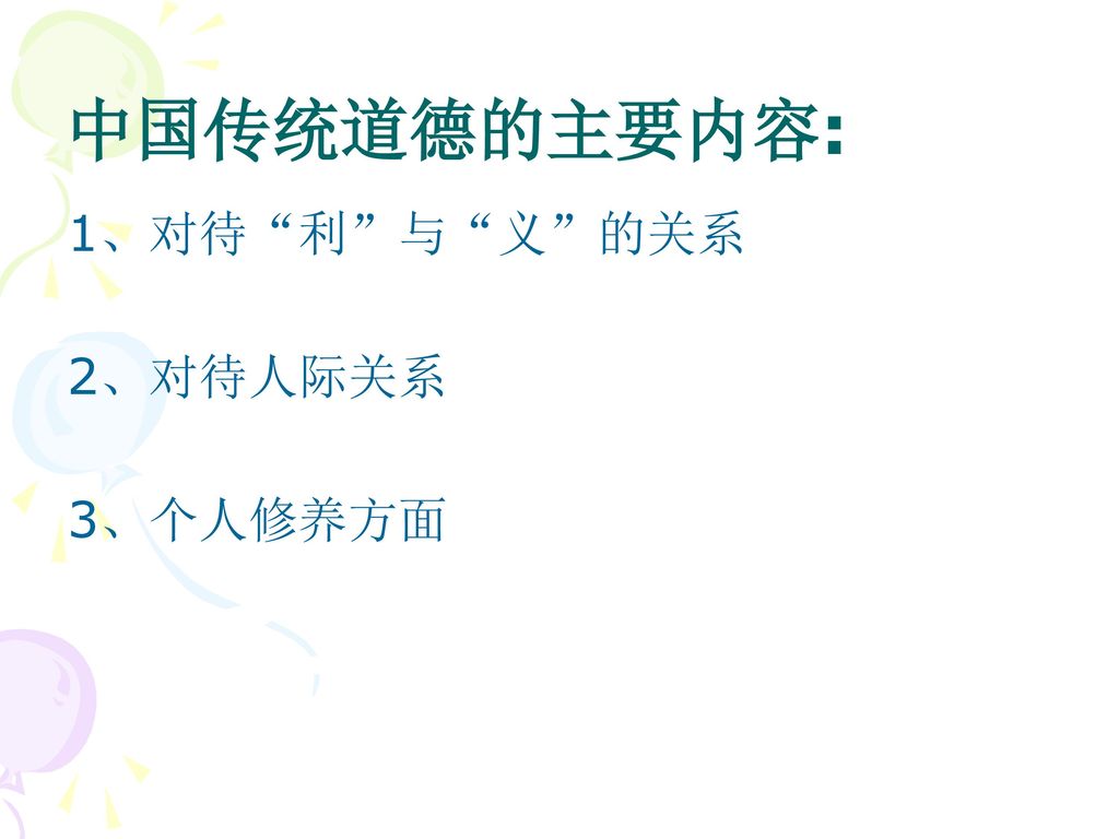 中国传统道德的主要内容: 1、对待 利 与 义 的关系 2、对待人际关系 3、个人修养方面