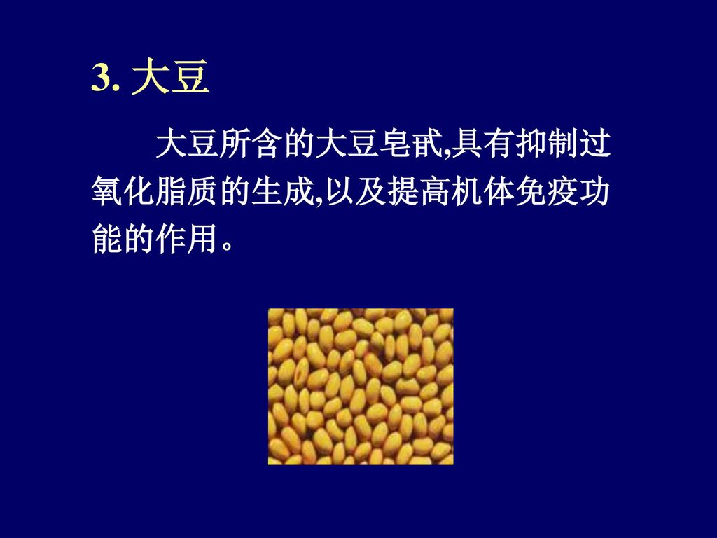 3. 大豆 大豆所含的大豆皂甙,具有抑制过氧化脂质的生成,以及提高机体免疫功能的作用。