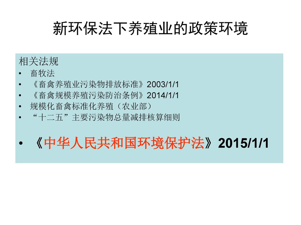 新环保法下养殖业的政策环境 《中华人民共和国环境保护法》2015/1/1 相关法规 畜牧法 《畜禽养殖业污染物排放标准》2003/1/1