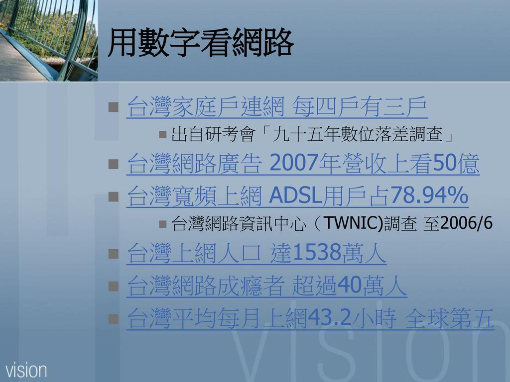 用數字看網路 台灣家庭戶連網 每四戶有三戶 台灣網路廣告 2007年營收上看50億 台灣寬頻上網 ADSL用戶占78.94%