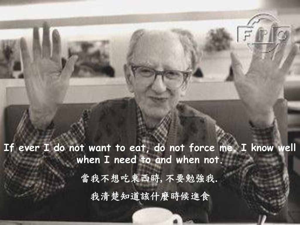 If ever I do not want to eat, do not force me