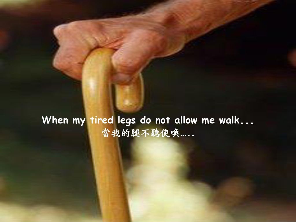 When my tired legs do not allow me walk...