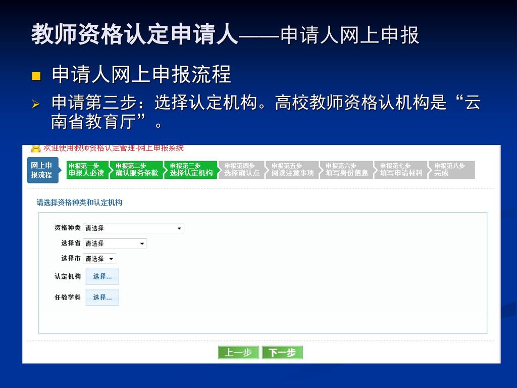 教师资格认定申请人——申请人网上申报 申请人网上申报流程 申请第三步：选择认定机构。高校教师资格认机构是 云南省教育厅 。