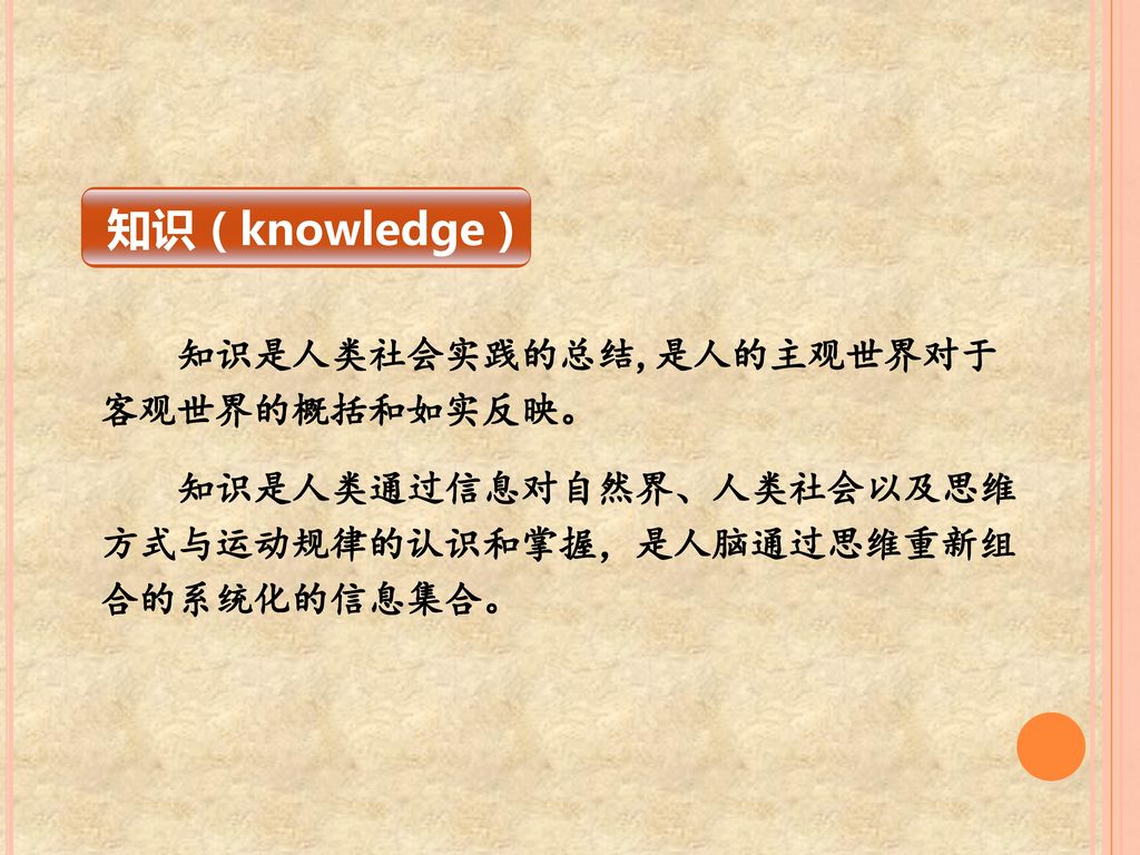 知识 ( knowledge ) 知识是人类社会实践的总结,是人的主观世界对于客观世界的概括和如实反映。
