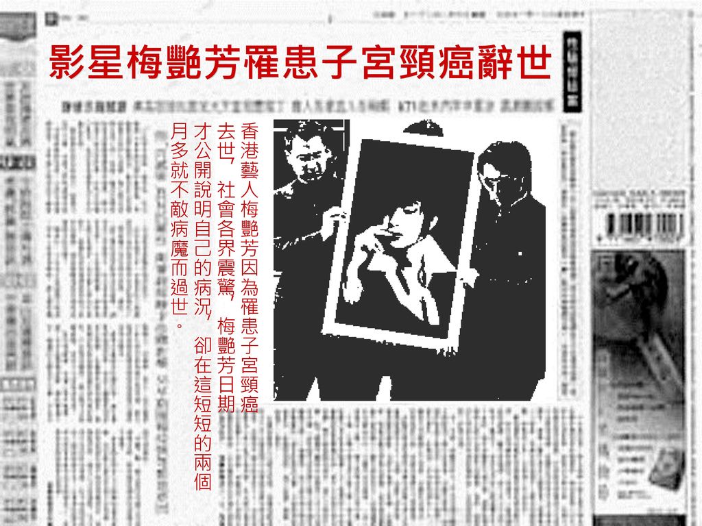 影星梅艷芳罹患子宮頸癌辭世 香港藝人梅艷芳因為罹患子宮頸癌 去世，社會各界震驚，梅艷芳日期