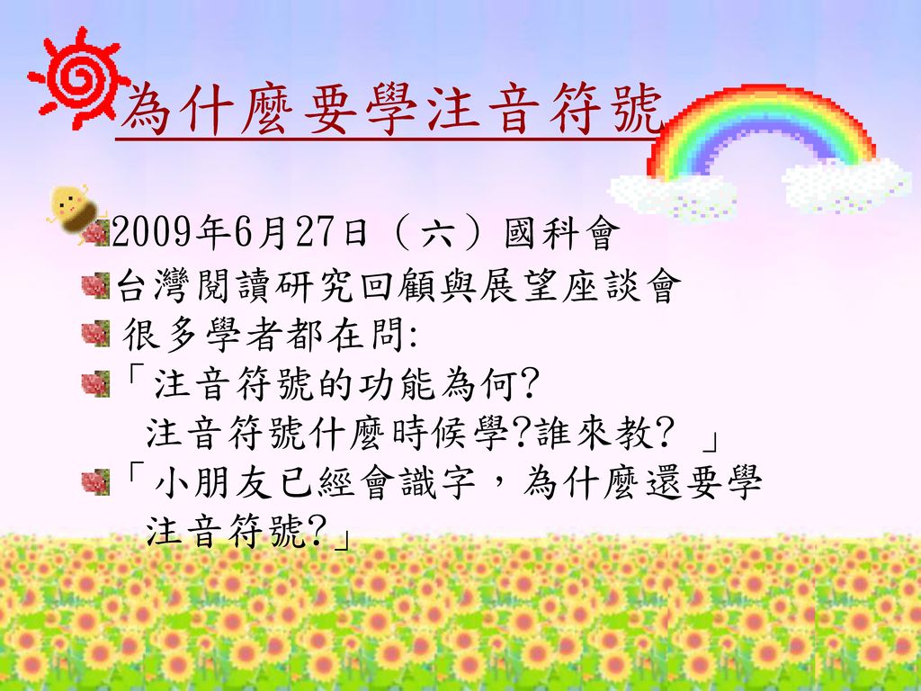 為什麼要學注音符號 2009年6月27日（六）國科會 台灣閱讀研究回顧與展望座談會 很多學者都在問: 「注音符號的功能為何