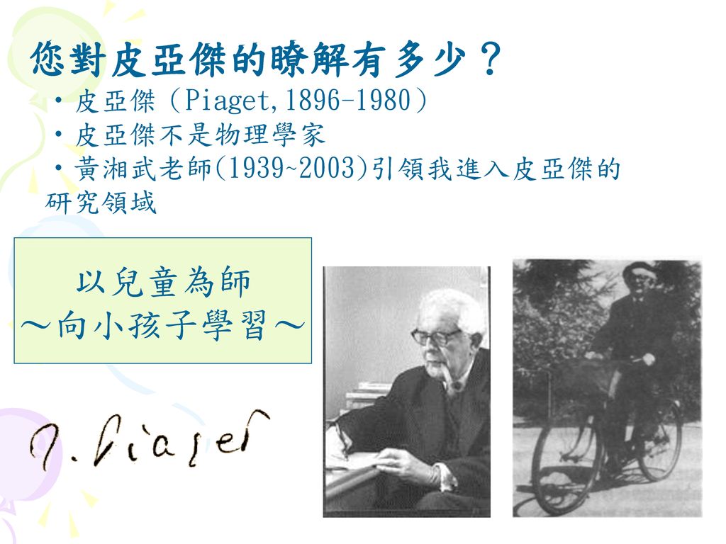 您對皮亞傑的瞭解有多少？ 以兒童為師 ～向小孩子學習～ 皮亞傑（Piaget, ） 皮亞傑不是物理學家