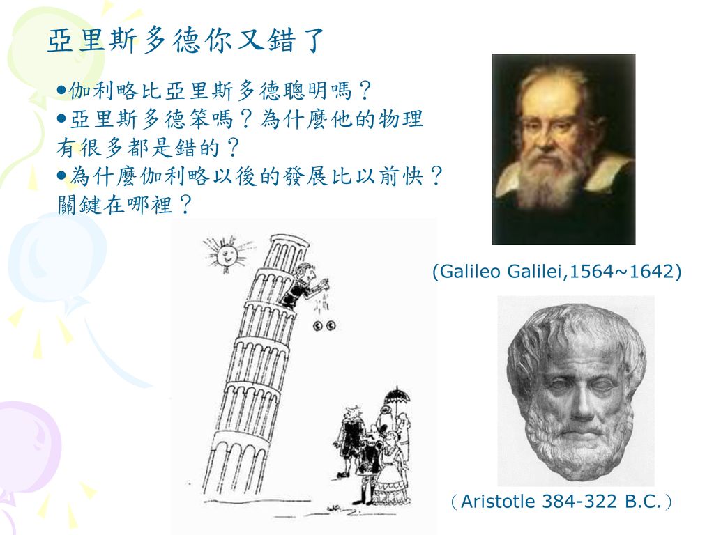 亞里斯多德你又錯了 伽利略比亞里斯多德聰明嗎？ 亞里斯多德笨嗎？為什麼他的物理有很多都是錯的？ 為什麼伽利略以後的發展比以前快？關鍵在哪裡？