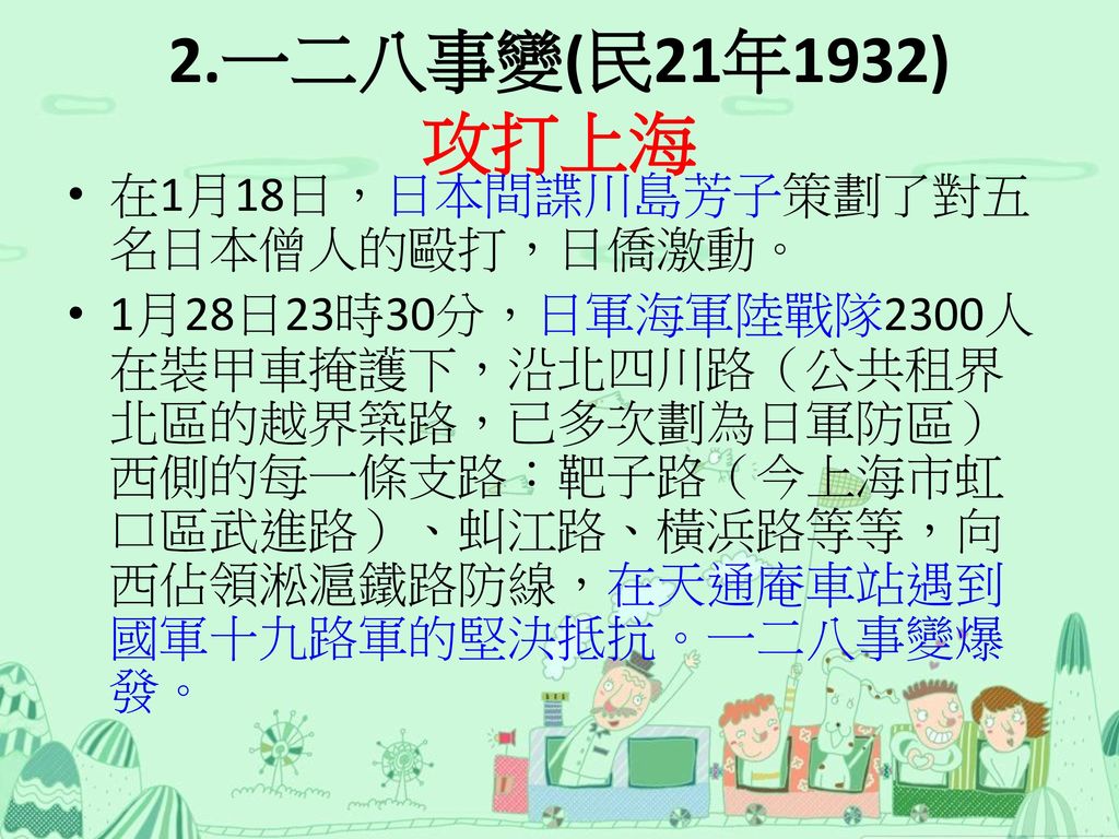 2.一二八事變(民21年1932) 攻打上海 在1月18日，日本間諜川島芳子策劃了對五名日本僧人的毆打，日僑激動。