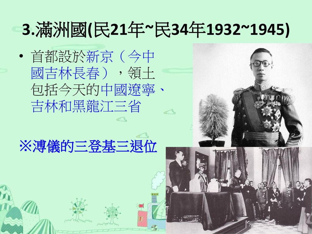 3.滿洲國(民21年~民34年1932~1945) 首都設於新京（今中國吉林長春），領土包括今天的中國遼寧、吉林和黑龍江三省