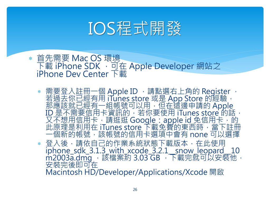 IOS程式開發 首先需要 Mac OS 環境 下載 iPhone SDK ，可在 Apple Developer 網站之 iPhone Dev Center 下載.