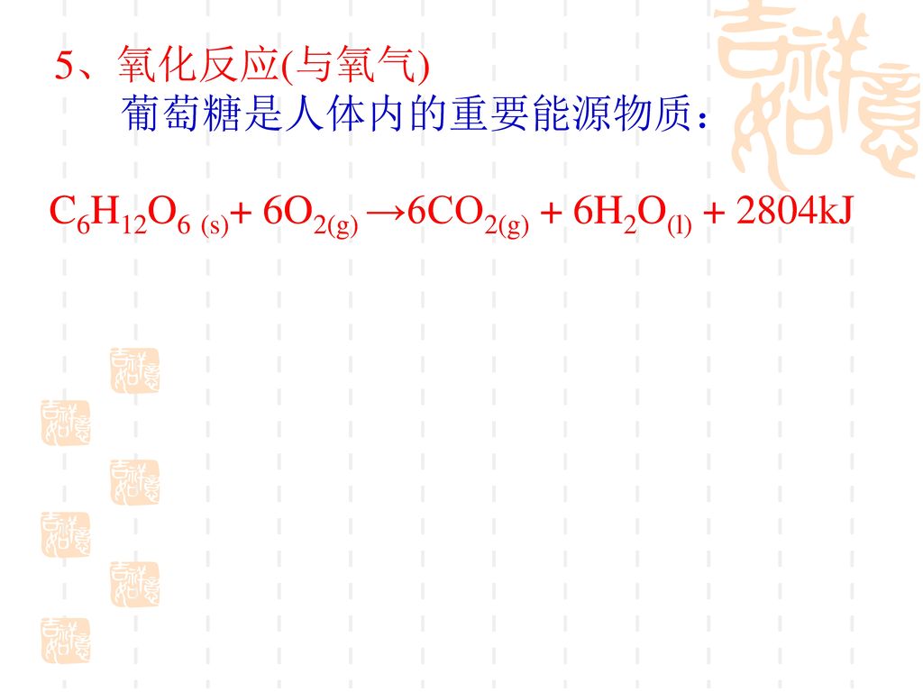 5、氧化反应(与氧气) 葡萄糖是人体内的重要能源物质： C6H12O6 (s)+ 6O2(g) →6CO2(g) + 6H2O(l) kJ
