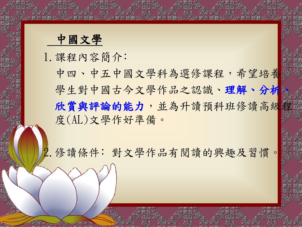 中國文學 1.課程內容簡介﹕ 中四、中五中國文學科為選修課程，希望培養 學生對中國古今文學作品之認識、理解、分析、