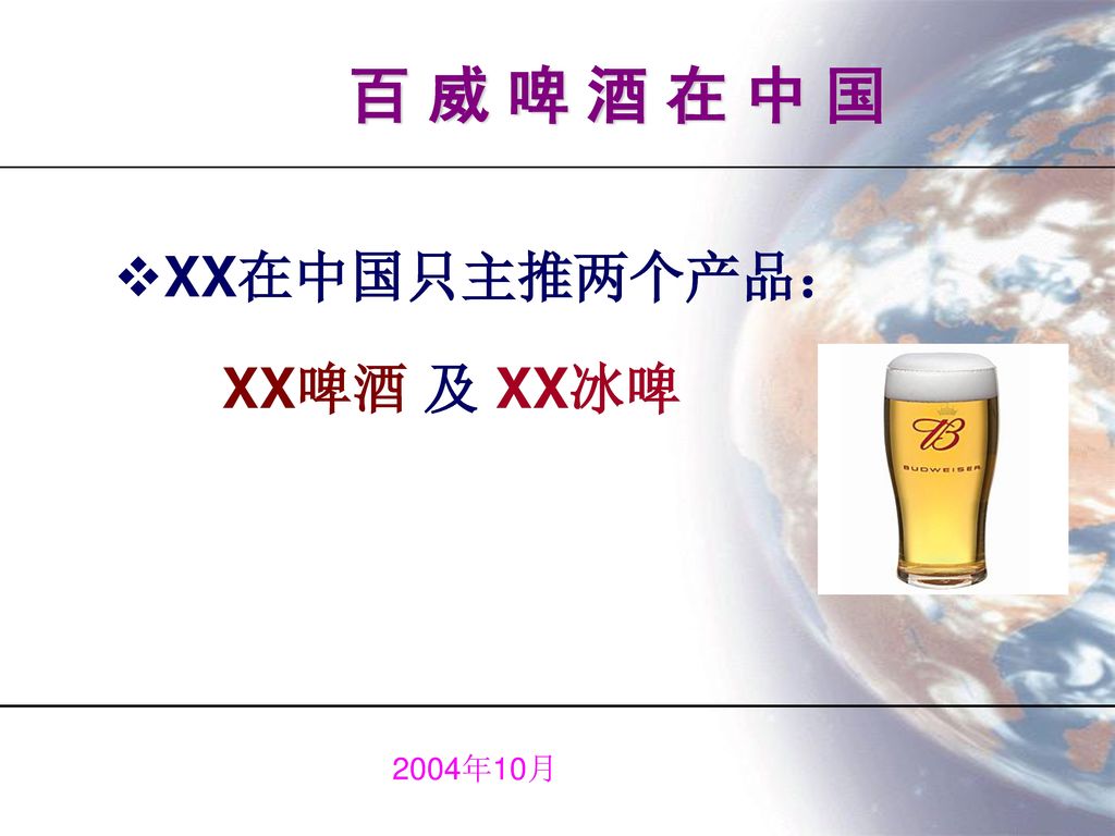 百 威 啤 酒 在 中 国 XX在中国只主推两个产品： XX啤酒 及 XX冰啤 2004年10月