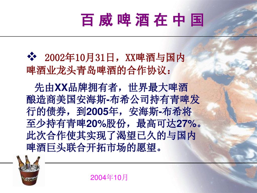 百 威 啤 酒 在 中 国 2002年10月31日，XX啤酒与国内 啤酒业龙头青岛啤酒的合作协议： 先由XX品牌拥有者，世界最大啤酒