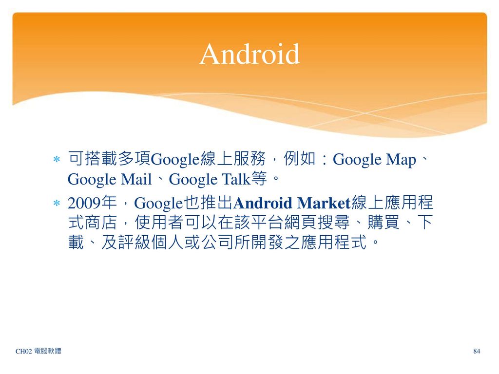 Android 可搭載多項Google線上服務，例如：Google Map、Google Mail、Google Talk等。