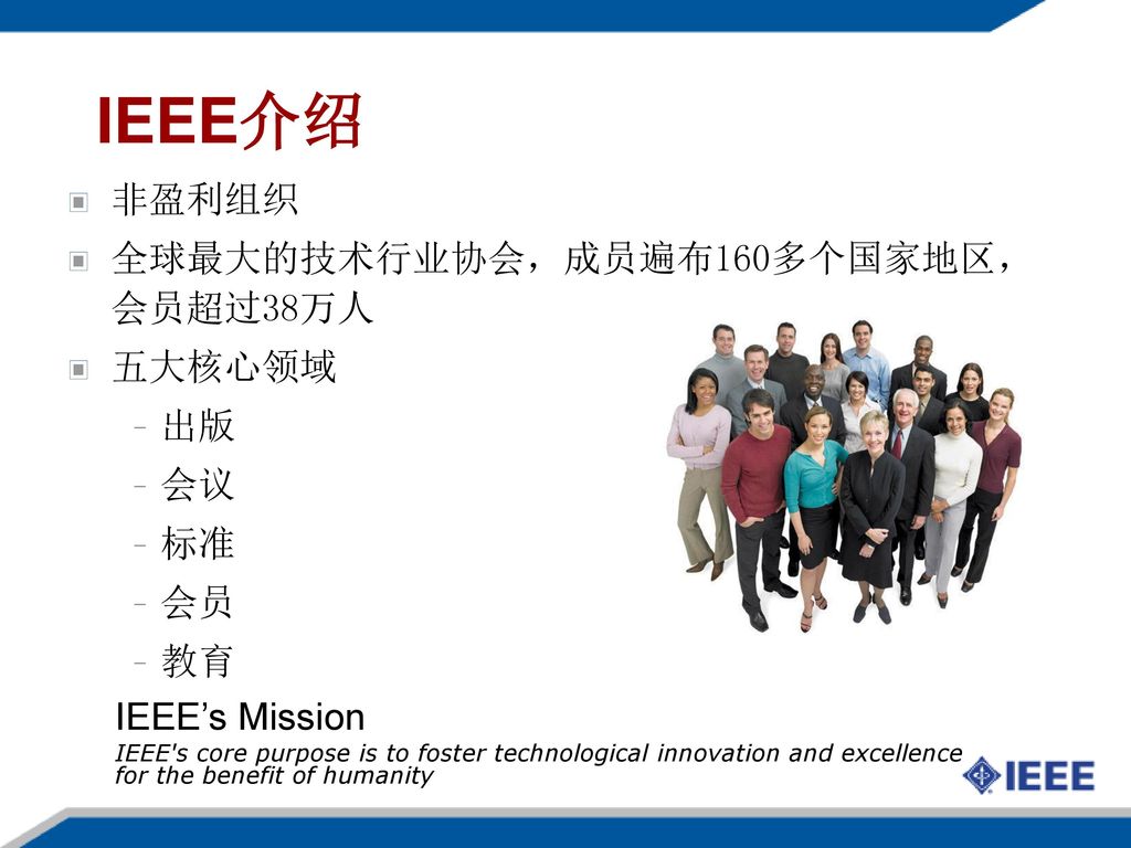 IEEE介绍 非盈利组织 全球最大的技术行业协会，成员遍布160多个国家地区，会员超过38万人 五大核心领域 出版 会议 标准 会员 教育