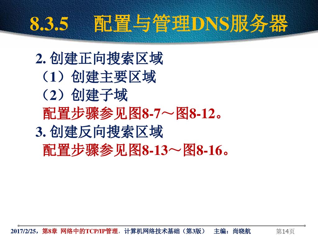 8.3.5 配置与管理DNS服务器 2. 创建正向搜索区域 （1）创建主要区域 （2）创建子域 配置步骤参见图8-7～图8-12。 3. 创建反向搜索区域 配置步骤参见图8-13～图8-16。