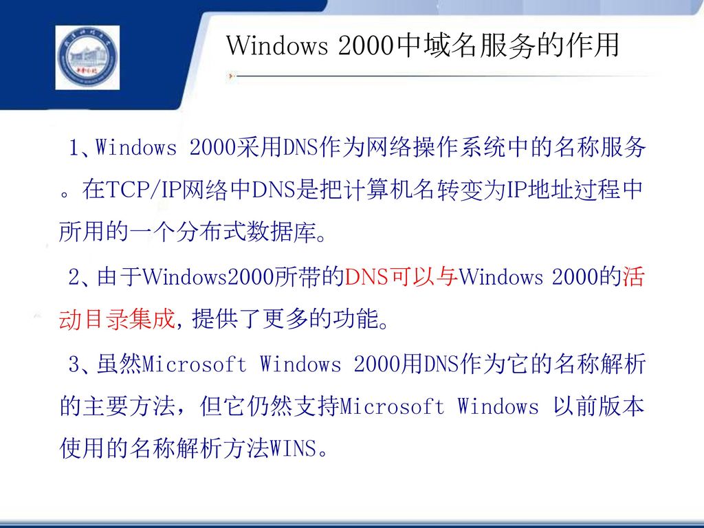 Windows 2000中域名服务的作用 1、Windows 2000采用DNS作为网络操作系统中的名称服务。在TCP/IP网络中DNS是把计算机名转变为IP地址过程中所用的一个分布式数据库。