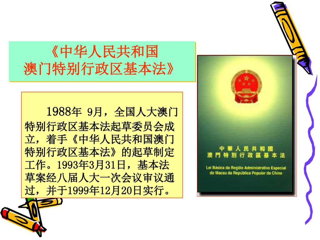 《中华人民共和国 澳门特别行政区基本法》 1988年 9月，全国人大澳门特别行政区基本法起草委员会成立，着手《中华人民共和国澳门特别行政区基本法》的起草制定工作。1993年3月31日，基本法草案经八届人大一次会议审议通过，并于1999年12月20日实行。