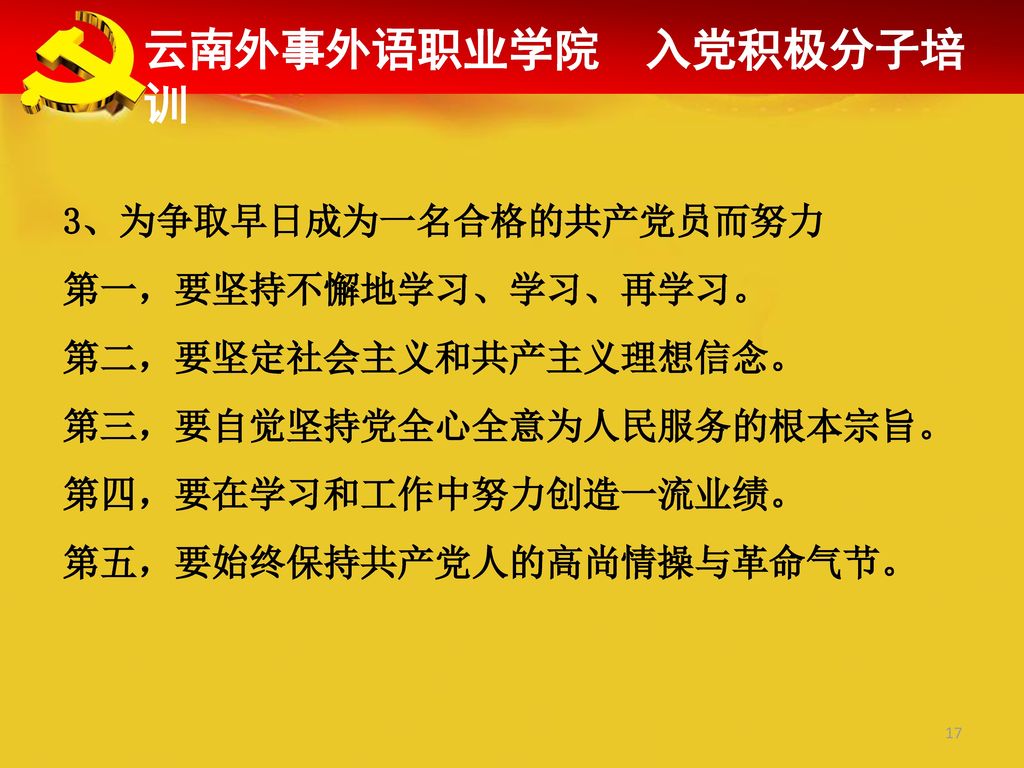云南外事外语职业学院 入党积极分子培训 3、为争取早日成为一名合格的共产党员而努力 第一，要坚持不懈地学习、学习、再学习。