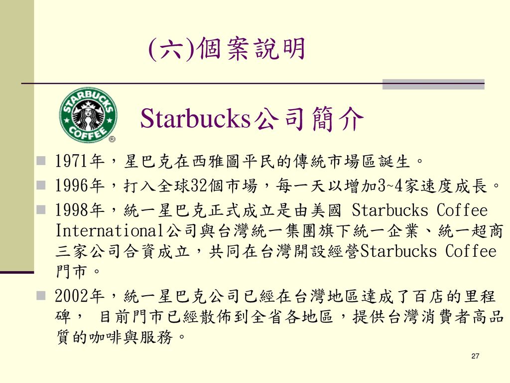 (六)個案說明 Starbucks公司簡介 1971年，星巴克在西雅圖平民的傳統市場區誕生。