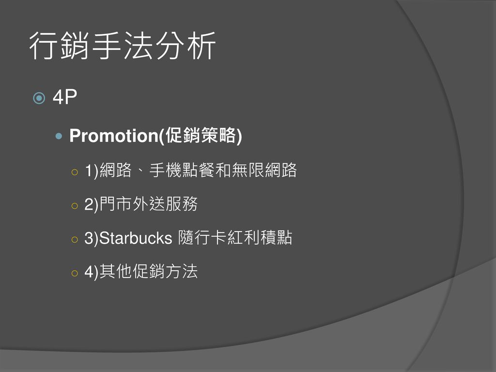 行銷手法分析 4P Promotion(促銷策略) 1)網路、手機點餐和無限網路 2)門市外送服務 3)Starbucks 隨行卡紅利積點